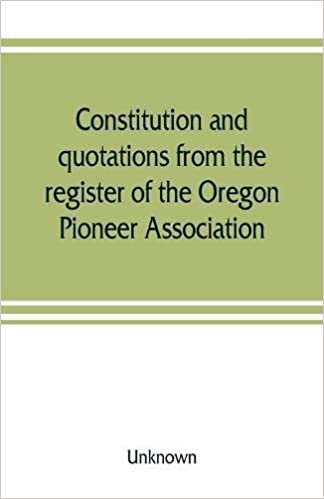 Constitution and quotations from the register of the Oregon Pioneer Association, together with the annual address of S.F. Chadwick, remarks of L.F. ... June, 1874, other matters of interest