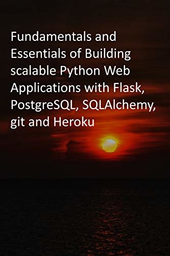 Fundamentals and Essentials of Building scalable Python Web Applications with Flask, PostgreSQL, SQLAlchemy, Git and Heroku (English Edition) ダウンロード