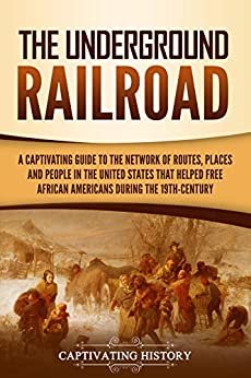 The Underground Railroad: A Captivating Guide to the Network of Routes, Places, and People in the United States That Helped Free African Americans during the Nineteenth Century (English Edition)