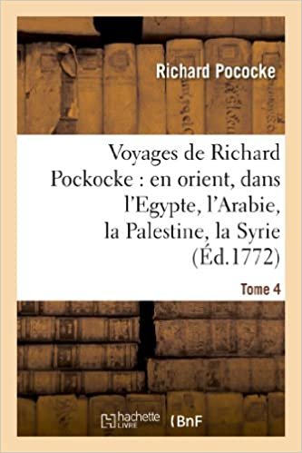 Voyages de Richard Pockocke: en orient, dans l'Egypte, l'Arabie, la Palestine, la Syrie. T. 4: , la Grèce, la Thrace, etc... (Histoire) indir