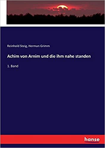 Achim von Arnim und die ihm nahe standen: 1. Band