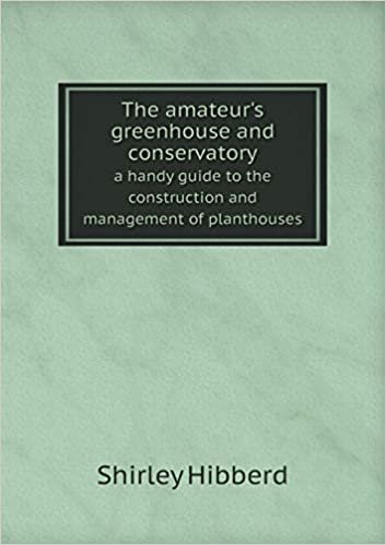 The Amateur's Greenhouse and Conservatory a Handy Guide to the Construction and Management of Planthouses