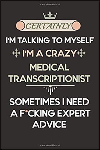Certainly I'm talking to myself I'm a crazy Medical Transcriptionist sometimes I need a f*cking expert advice: Notebook / Journal, Funny coworker gift ... 120 Pages, 6x9, Soft Cover, Matte Finish