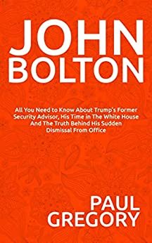 ダウンロード  JOHN BOLTON: All You Need To Know About Trump’s Former Security Advisor, his time in the White House And The Truth Behind His Sudden Dismissal From Office. (English Edition) 本