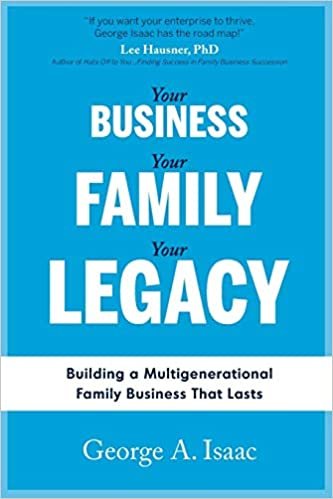 YOUR BUSINESS, YOUR FAMILY, YOUR LEGACY: Building a Multigenerational Family Business That Lasts