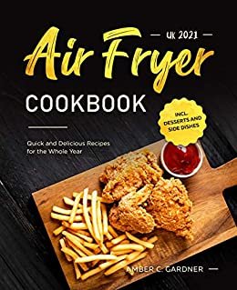 Air Fryer Cookbook UK 2021 : Quick and Delicious Recipes for the Whole Year incl. Desserts and Side Dishes (English Edition)