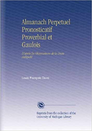 Almanach Perpetuel Pronosticatif Proverbial et Gaulois: D'après les Observations de la Docte Antiquité indir