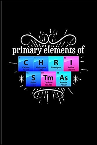 Primary Elements Of C H R I S Tm As: Periodic Table Of Elements Journal For Teachers, Students, Laboratory, Nerds, Geeks & Scientific Humor Fans - 6x9 - 100 Blank Lined Pages indir