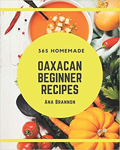 365 Homemade Oaxacan Beginner Recipes: Best Oaxacan Beginner Cookbook for Dummies indir