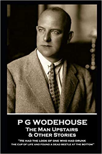 P G Wodehouse - The Man Upstairs & Other Stories: ''He had the look of one who had drunk the cup of life and found a dead beetle at the bottom''