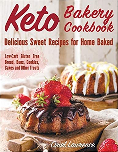 Keto Bakery Cookbook: Delicious Sweet Recipes for Home Baked (Low-Carb Gluten Free Bread, Buns, Cakes, Cookies and Other Treats)