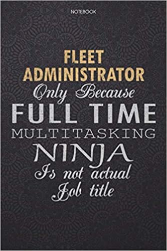 Lined Notebook Journal Fleet Administrator Only Because Full Time Multitasking Ninja Is Not An Actual Job Title Working Cover: 114 Pages, Lesson, Work ... Journal, 6x9 inch, Finance, Personal indir