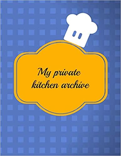 My Private Kitchen Archive: Cook Organizer for Women, Men, Toddlers to Write In, Note all Yours Favorite Recipes in One Place