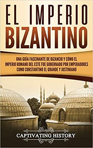 El Imperio bizantino: Una guia fascinante de Bizancio y como el Imperio romano del este fue gobernado por emperadores como Constantino el Grande y Justiniano