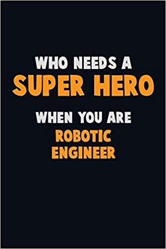 تحميل Who Need A SUPER HERO, When You Are robotic engineer: 6X9 Career Pride 120 pages Writing Notebooks