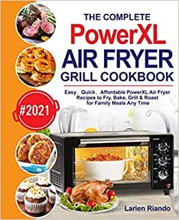 The Complete PowerXL Air Fryer Grill Cookbook: Easy, Quick, Affordable PowerXL Air Fryer Recipes to Fry, Bake, Grill & Roast for Family Meals Any Time