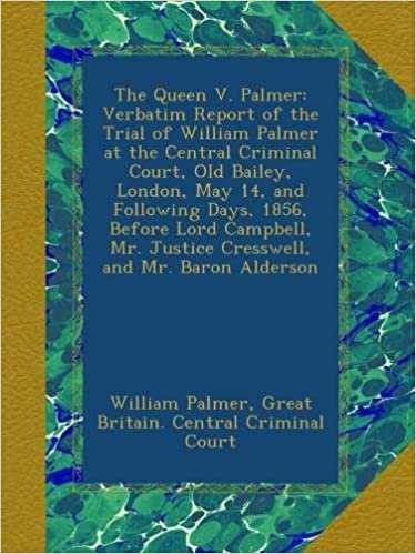 The Queen V. Palmer: Verbatim Report of the Trial of William Palmer at the Central Criminal Court, Old Bailey, London, May 14, and Following Days, ... Mr. Justice Cresswell, and Mr. Baron Alderson indir