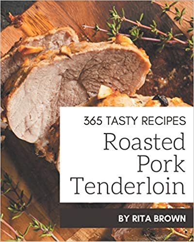 ダウンロード  365 Tasty Roasted Pork Tenderloin Recipes: A Roasted Pork Tenderloin Cookbook from the Heart! 本