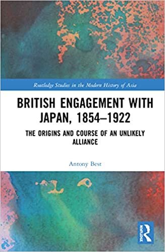 British Engagement with Japan, 1854–1922: The Origins and Course of an Unlikely Alliance (Routledge Studies in the Modern History of Asia)