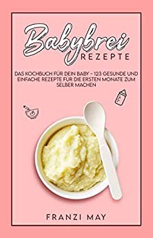 ダウンロード  Babybrei für Babys: 123 gesunde Brei-Rezepte ab 5 Monate zum selber kochen. Das Beikost Kochbuch mit vielen Tipps und wenig Aufwand (German Edition) 本
