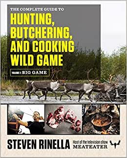 The Complete Guide to Hunting, Butchering, and Cooking Wild Game, Volume 1: Big Game