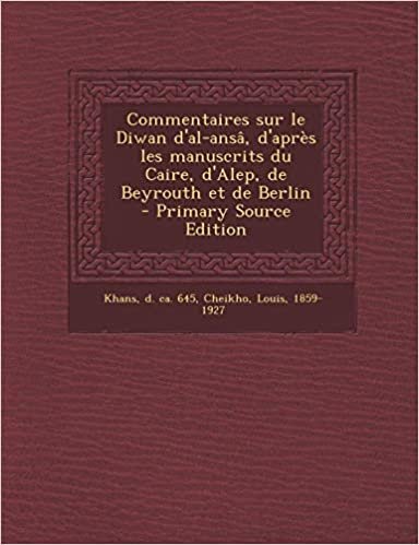 Commentaires Sur Le Diwan D'Al-Ansa, D'Apres Les Manuscrits Du Caire, D'Alep, de Beyrouth Et de Berlin - Primary Source Edition