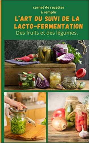 L’art du suivi de la lacto-fermentation des fruits et légumes.: Carnet. de recette à remplir