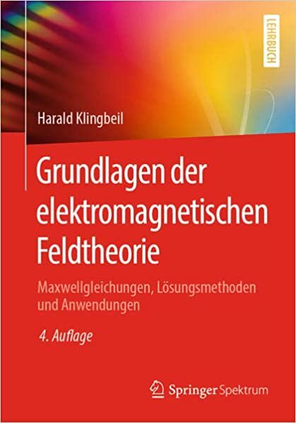 Grundlagen der elektromagnetischen Feldtheorie: Maxwellgleichungen, Lösungsmethoden und Anwendungen (German Edition)