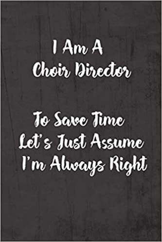 indir I Am A Choir Director To Save Time Let&#39;s Just Assume I&#39;m Always Right: Funny &amp; Gag Coworker Gift &amp; Birthday Appreciation Notebook &amp; Blank Lined Journal Perfect Christmas Present For Men &amp; Women