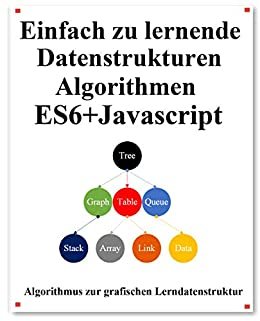 Einfach zu lernende Datenstrukturen und Algorithmen ES6+Javascript: Klassische Datenstrukturen und Algorithmen in ES6 + JavaScript (German Edition)
