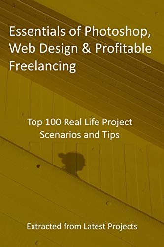Essentials of Photoshop, Web Design & Profitable Freelancing: Top 100 Real Life Project Scenarios and Tips: Extracted from Latest Projects (English Edition)