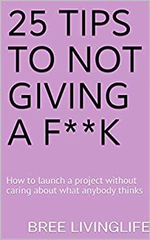 25 tips to not giving a F**k: How to launch a project without caring about what anybody thinks (English Edition)