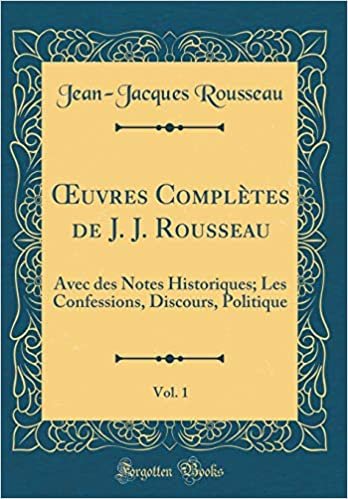 Œuvres Complètes de J. J. Rousseau, Vol. 1: Avec des Notes Historiques; Les Confessions, Discours, Politique (Classic Reprint) indir