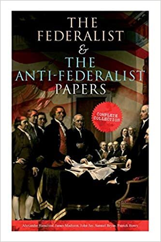 The Federalist & The Anti-Federalist Papers: Complete Collection: Including the U.S. Constitution, Declaration of Independence, Bill of Rights, Important Documents by the Founding Fathers & more indir