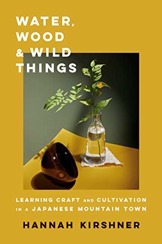 Water, Wood, and Wild Things: Learning Craft and Cultivation in a Japanese Mountain Town (English Edition)