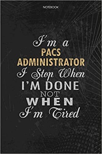 Notebook Planner I'm A Pacs Administrator I Stop When I'm Done Not When I'm Tired Job Title Working Cover: Journal, To Do List, Lesson, 6x9 inch, Schedule, 114 Pages, Lesson, Money indir