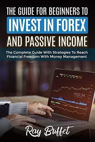 THE GUIDE FOR BEGINNERS TO INVEST IN FOREX AND PASSIVE INCOME: The complete guide with strategies to reach financial freedom with money management (English Edition)