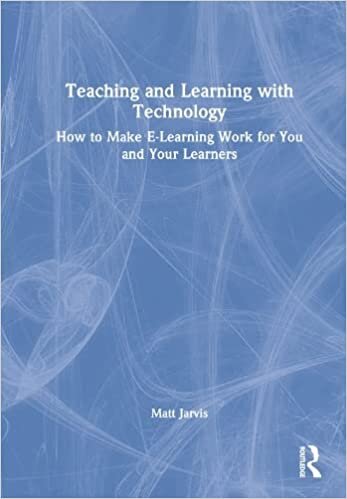 تحميل Teaching and Learning with Technology: How to Make E-Learning Work for You and Your Learners