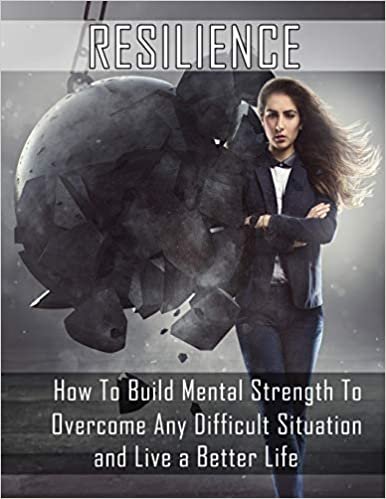 indir Resilience: How to Build Mental Strength to Overcome Any Difficult Situation and Live a Better Life