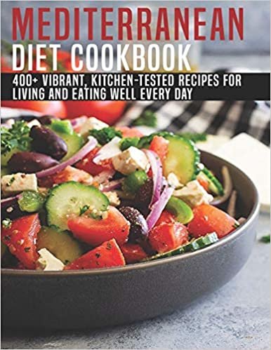 Mediterranean Diet Cookbook: 400+ Vibrant, Kitchen-Tested Recipes For Living And And Eating Well Every Day