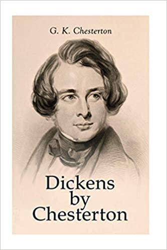 Dickens by Chesterton: Critical Study, Biography, Appreciations & Criticisms of the Works by Charles Dickens