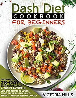 Dash Diet Cookbook for Beginners: The Complete 28-Day Dash Diet Meal Plan + 200 Flavorful Low-Salt Recipes to Lower Blood Pressure, Gain Health Benefits and Get in Shape Quickly (English Edition)