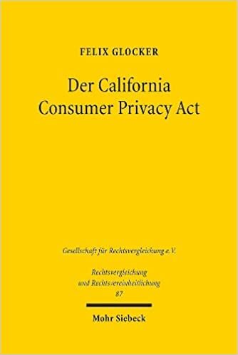Der California Consumer Privacy Act: Ein liberaler Gegenentwurf zur DSGVO für das private Datenschutzrecht (Rechtsvergleichung und Rechtsvereinheitlichung)
