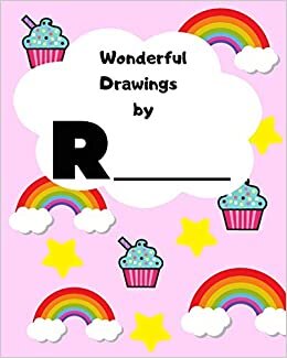 Wonderful Drawings By R______: Sketchbook for girls, Blank paper for drawing and creative doodling, Cute rainbow, cupcake and stars 8x10 120 Pages