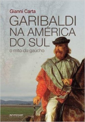 Garibaldi na América do Sul. O Mito do Gaúcho