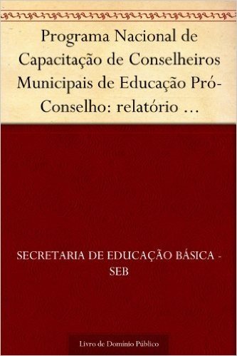 Programa Nacional de Capacitação de Conselheiros Municipais de Educação Pró-Conselho: relatório pró-conselho 2003-2004