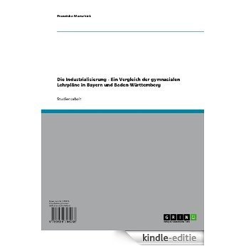 Die Industrialisierung - Ein Vergleich der gymnasialen Lehrpläne in Bayern und Baden-Württemberg [Kindle-editie]