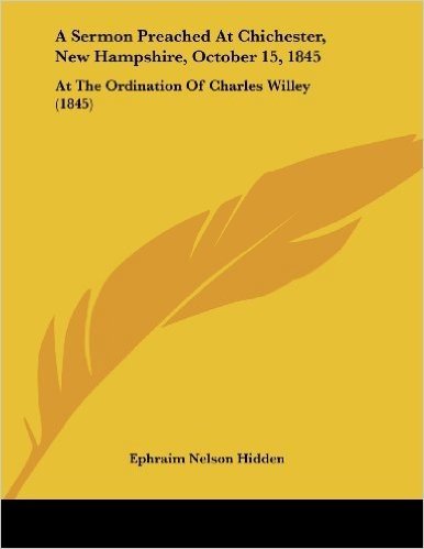 A Sermon Preached at Chichester, New Hampshire, October 15, 1845: At the Ordination of Charles Willey (1845)