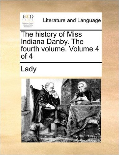 The History of Miss Indiana Danby. the Fourth Volume. Volume 4 of 4
