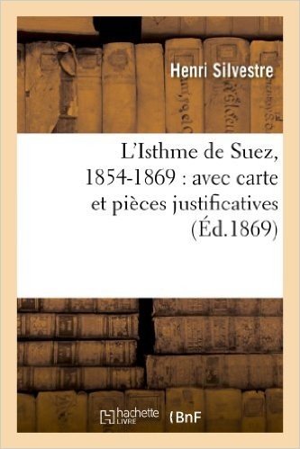L'Isthme de Suez, 1854-1869: Avec Carte Et Pieces Justificatives